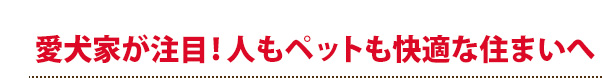 愛犬家が注目！人もペットも快適な住まいへ