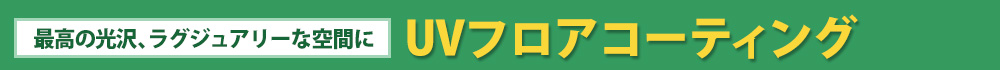 【最高の光沢、ラグジュアリーな空間に】UVフロアコーティング