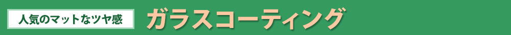 【人気のマットなツヤ感】ガラスコーティング