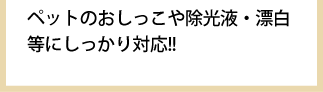 ペットのおしっこや除光液・漂白等にしっかり対応!!