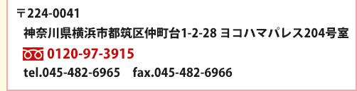 〒224-0041 神奈川県横浜市都筑区仲町台1-2-28 横浜パレス204号室 [フリーダイヤル]0120-97-3915 tel.045-482-6965  fax.045-482-6966