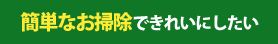 簡単なお掃除できれいにしたい