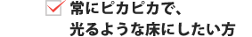 常にピカピカで、光るような床にしたい方