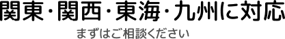 関東・関西・東海一部に対応!まずはご相談ください。