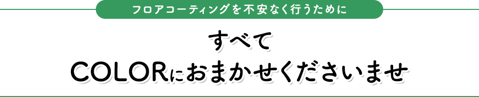 フロアコーティングを不安なく行うためにすべてCOLORにおまかせくださいませ