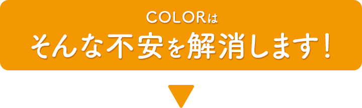 COLORはそんな不安を解消します！