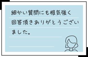 細かい質問にも根気強く回答頂きありがとうございました。