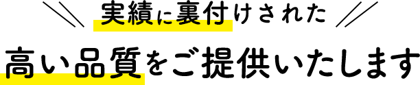 実績に裏付けされた高い品質をご提供いたします