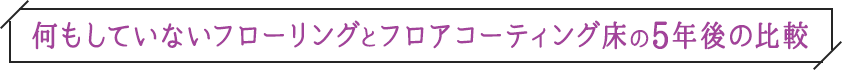 何もしていないフローリングとフロアコーティング床の5年後の比較