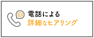 電話による詳細なヒアリング