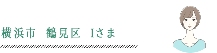 横浜市 鶴見区 Iさま