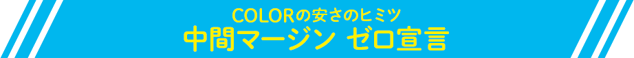 COLORの安さのヒミツ 中間マージンゼロ宣言