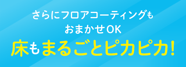 さらにフロアコーティングもおまかせOK床もまるごとピカピカ！