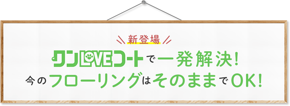 ワンLOVEコートで一発解決！今のフローリングはそのままでOK！