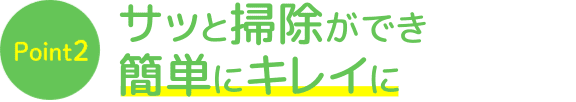 サッと掃除ができ簡単にキレイに